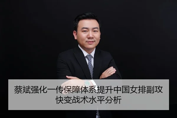 蔡斌强化一传保障体系提升中国女排副攻快变战术水平分析