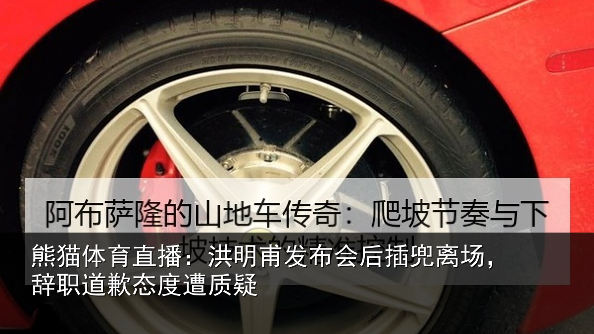 熊猫体育直播：洪明甫发布会后插兜离场，辞职道歉态度遭质疑