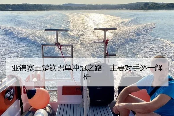 亚锦赛王楚钦男单冲冠之路：主要对手逐一解析