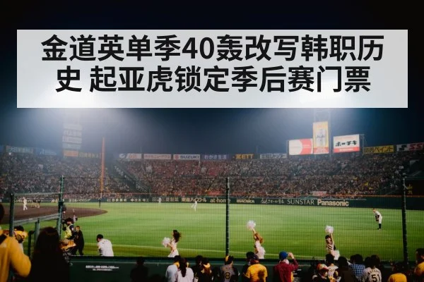 金道英单季40轰改写韩职历史 起亚虎锁定季后赛门票