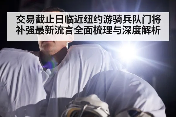 交易截止日临近纽约游骑兵队门将补强最新流言全面梳理与深度解析