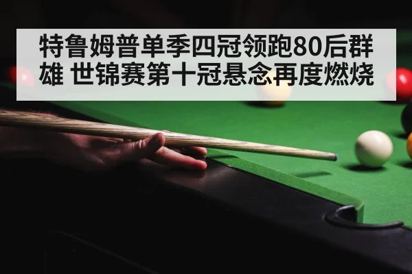 特鲁姆普单季四冠领跑80后群雄 世锦赛第十冠悬念再度燃烧