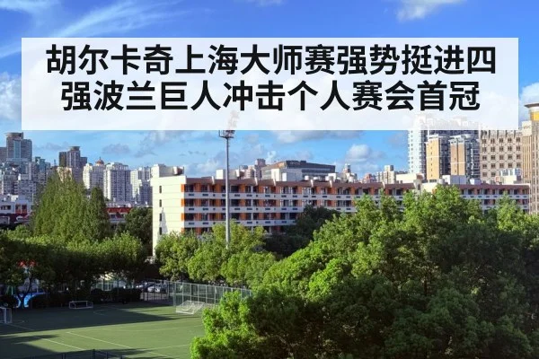 胡尔卡奇上海大师赛强势挺进四强波兰巨人冲击个人赛会首冠
