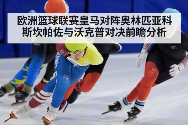 欧洲篮球联赛皇马对阵奥林匹亚科斯坎帕佐与沃克普对决前瞻分析