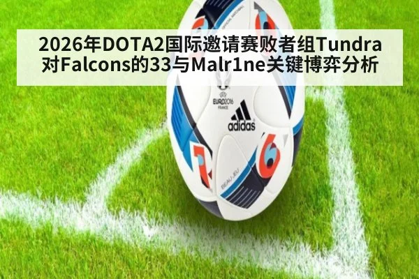 2026年DOTA2国际邀请赛败者组Tundra对Falcons的33与Malr1ne关键博弈分析